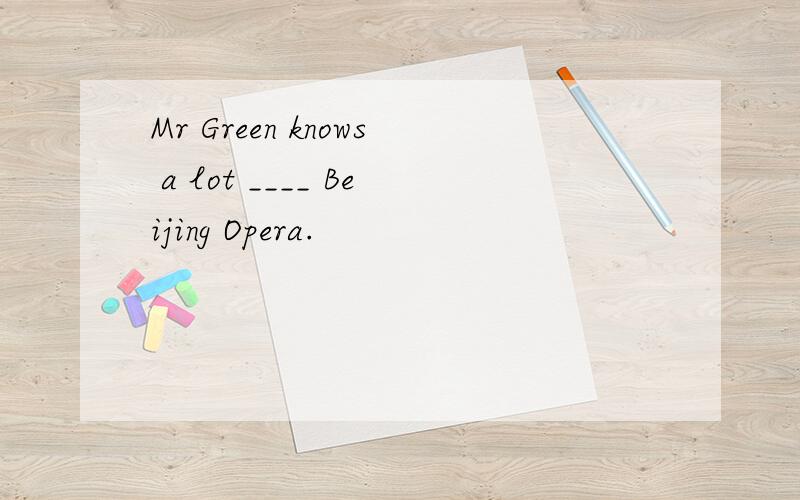 Mr Green knows a lot ____ Beijing Opera.
