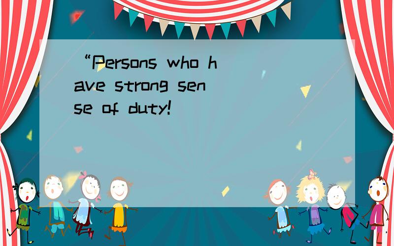 “Persons who have strong sense of duty!