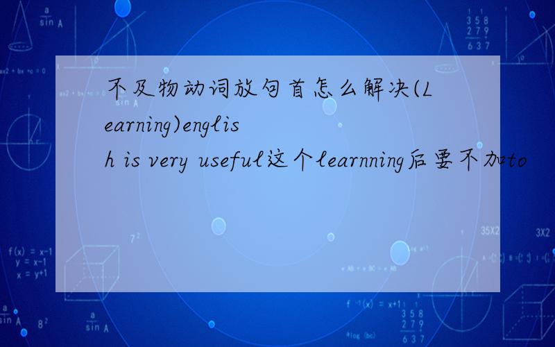 不及物动词放句首怎么解决(Learning)english is very useful这个learnning后要不加to