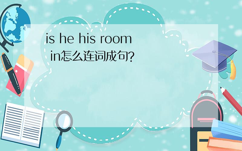 is he his room in怎么连词成句?