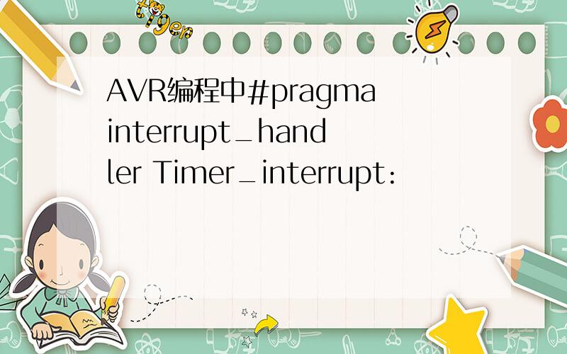 AVR编程中#pragma interrupt_handler Timer_interrupt: