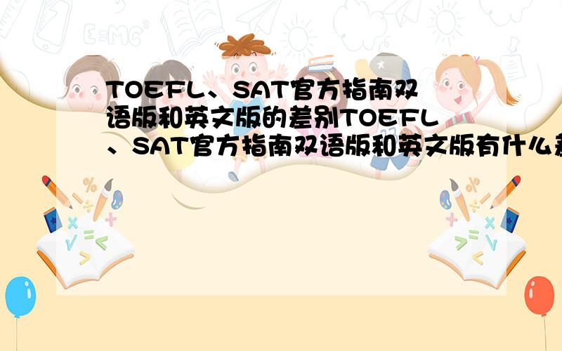 TOEFL、SAT官方指南双语版和英文版的差别TOEFL、SAT官方指南双语版和英文版有什么差别,那一版更好?