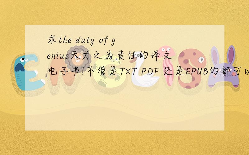 求the duty of genius天才之为责任的译文电子书!不管是TXT PDF 还是EPUB的都可以!是中文的电子书哦!