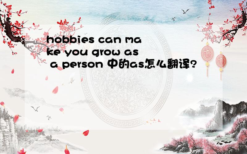hobbies can make you grow as a person 中的as怎么翻译?