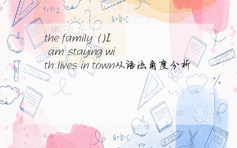 the family ()I am staying with lives in town从语法角度分析
