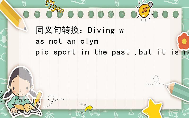同义句转换：Diving was not an olympic sport in the past ,but it is nowDiving   has　（　　）（　　）been   an  olympic  sport