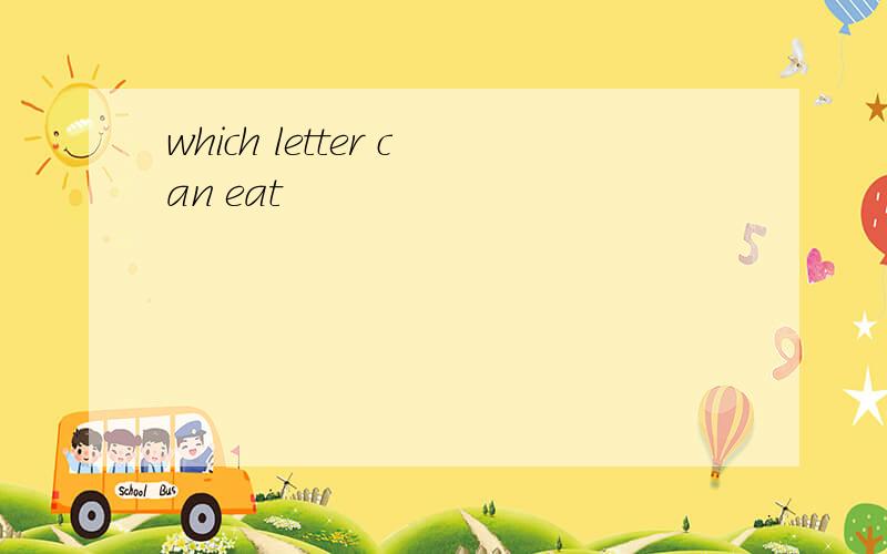 which letter can eat