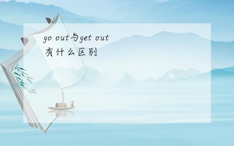 go out与get out有什么区别