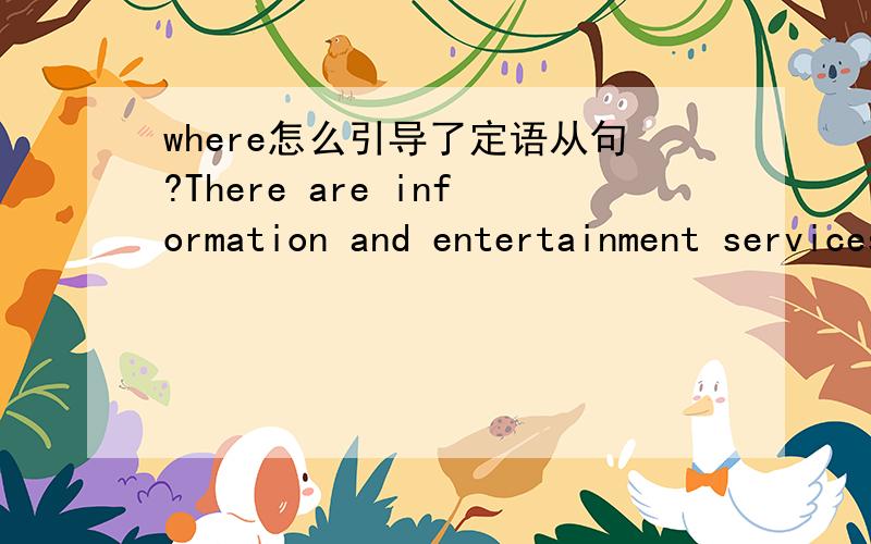 where怎么引导了定语从句?There are information and entertainment services ,where people can download anything from legal texts and lists of “great new restaurants”to game software or dirty pictures.定语从句的引导词是根据其先