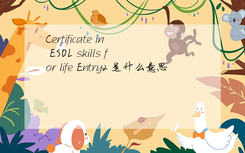 Certificate in ESOL skills for life Entry2 是什么意思
