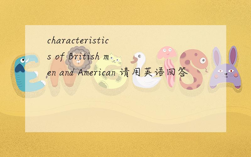 characteristics of British men and American 请用英语回答