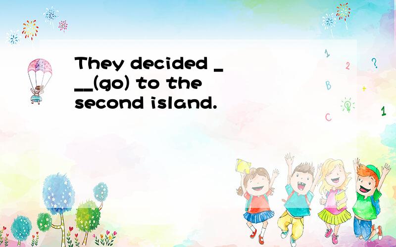 They decided ___(go) to the second island.