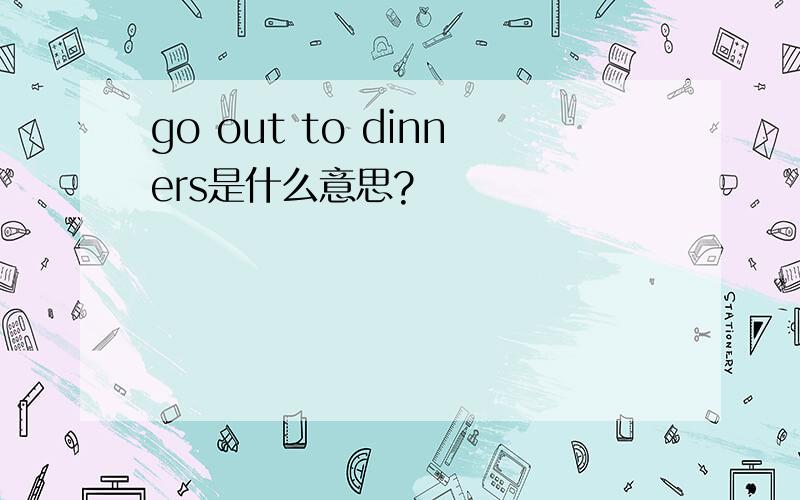 go out to dinners是什么意思?