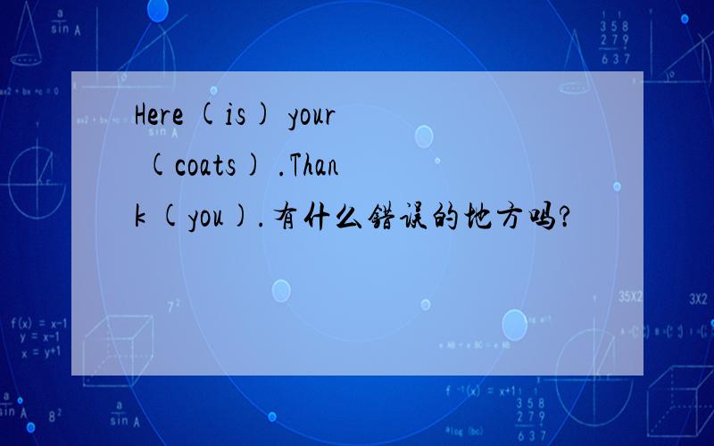 Here (is) your (coats) .Thank (you).有什么错误的地方吗?