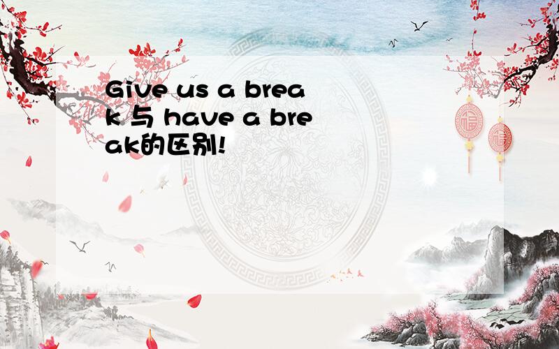 Give us a break 与 have a break的区别!