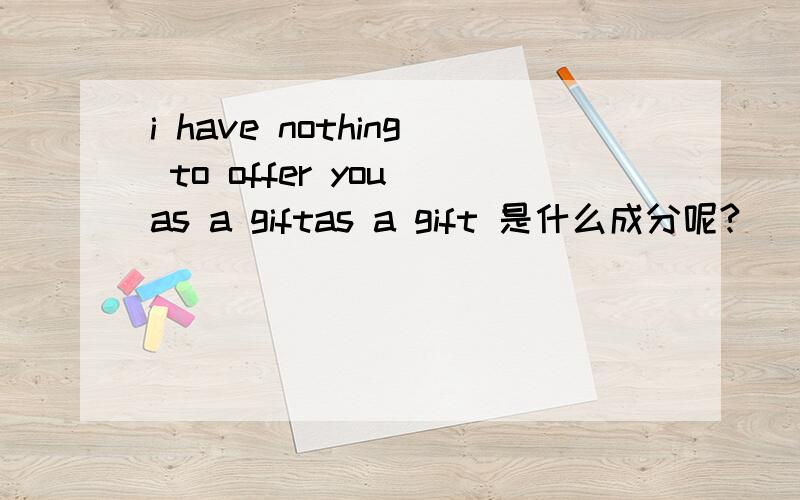i have nothing to offer you as a giftas a gift 是什么成分呢?