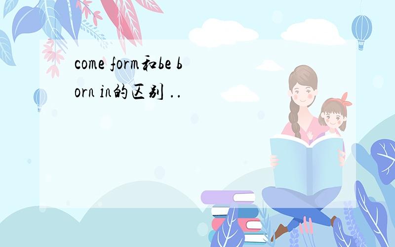 come form和be born in的区别 ..