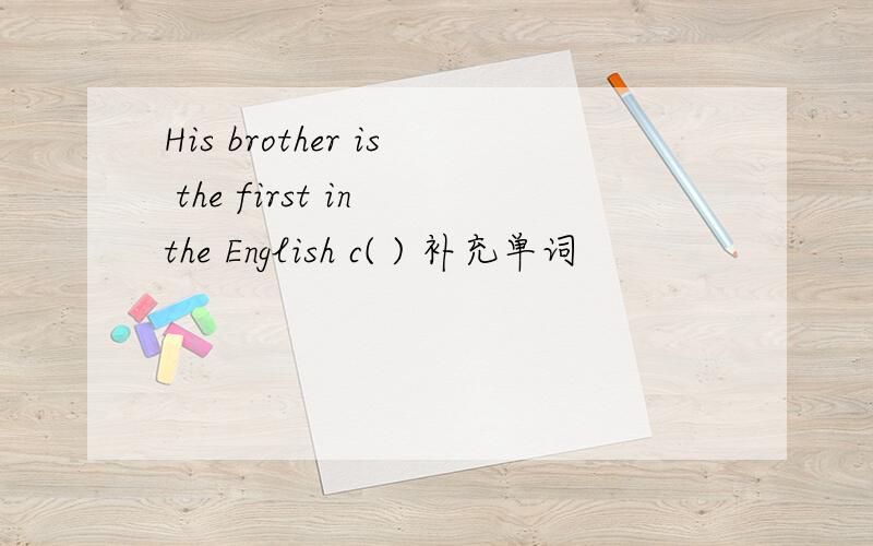 His brother is the first in the English c( ) 补充单词