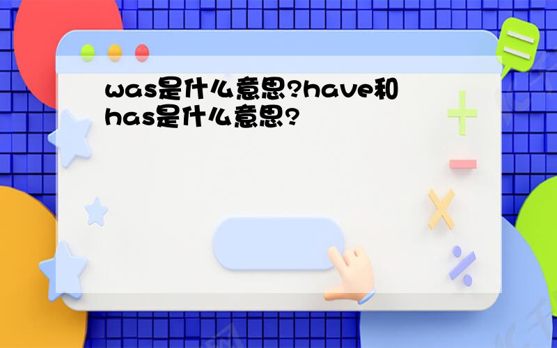 was是什么意思?have和has是什么意思?