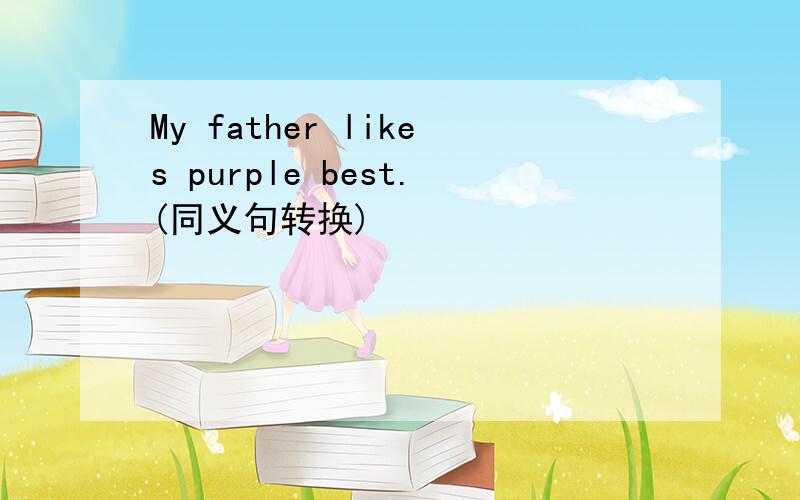 My father likes purple best.(同义句转换)