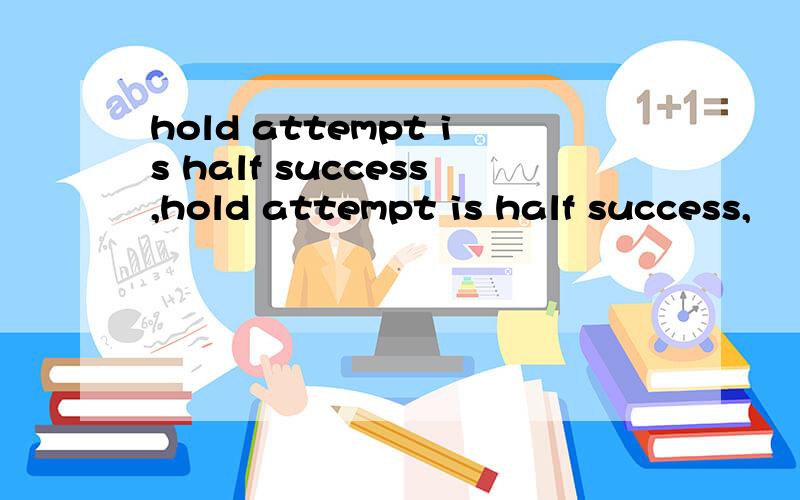 hold attempt is half success,hold attempt is half success,