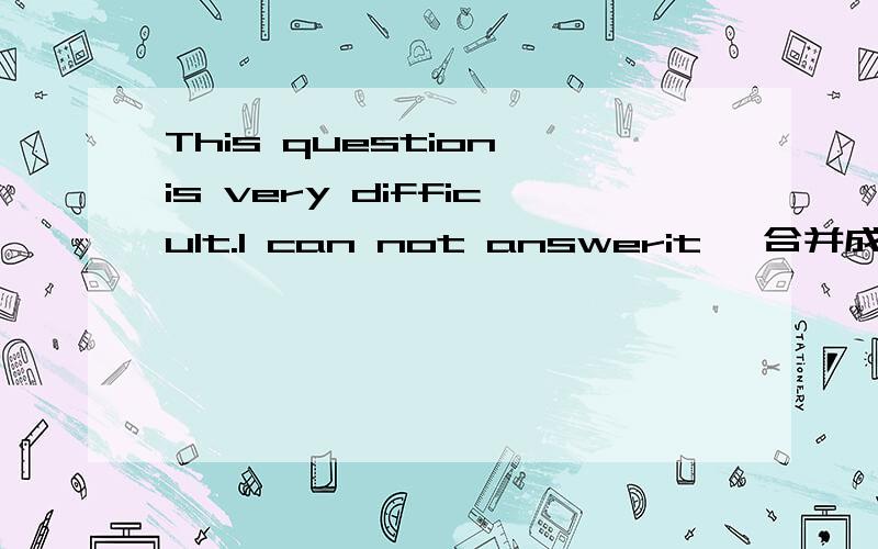 This question is very difficult.l can not answerit ,合并成一句This question is ______difficult______me_____answer
