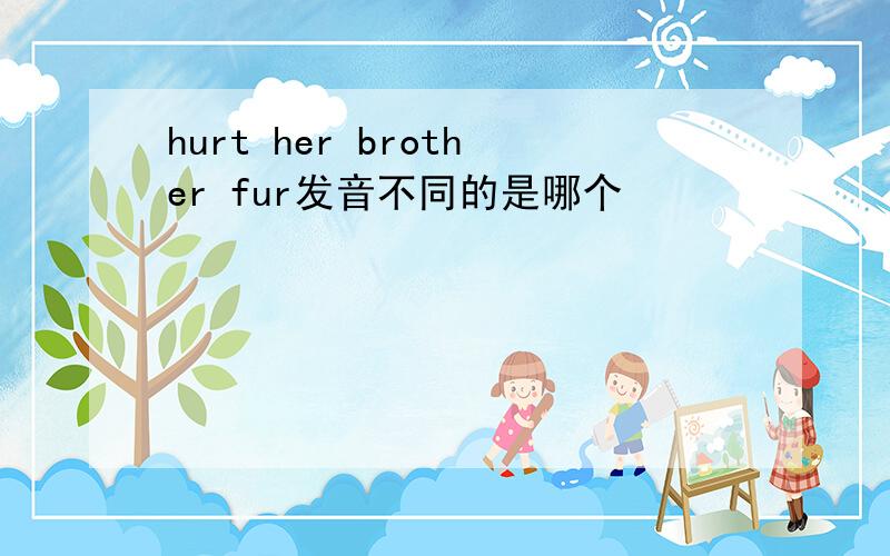 hurt her brother fur发音不同的是哪个