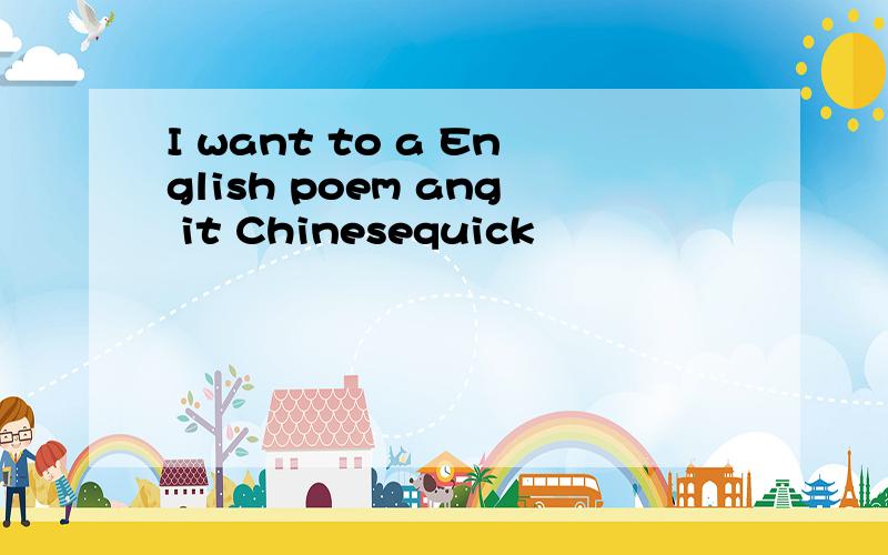 I want to a English poem ang it Chinesequick