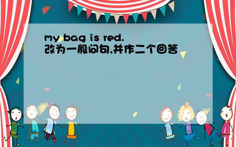 my bag is red.改为一般问句,并作二个回答