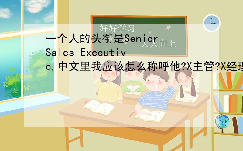 一个人的头衔是Senior Sales Executive,中文里我应该怎么称呼他?X主管?X经理?我不知该公司的员工.