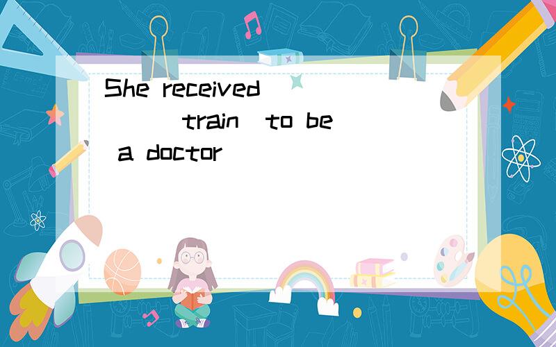 She received____(train)to be a doctor