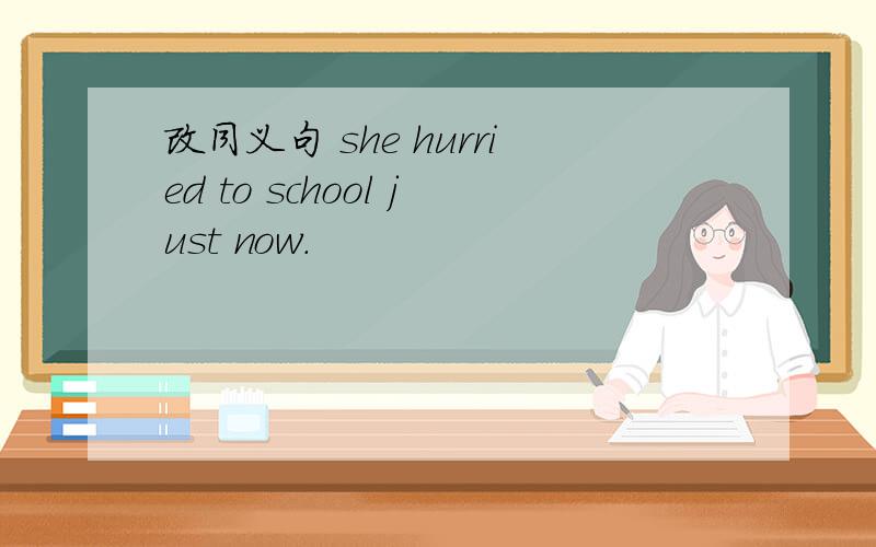 改同义句 she hurried to school just now.