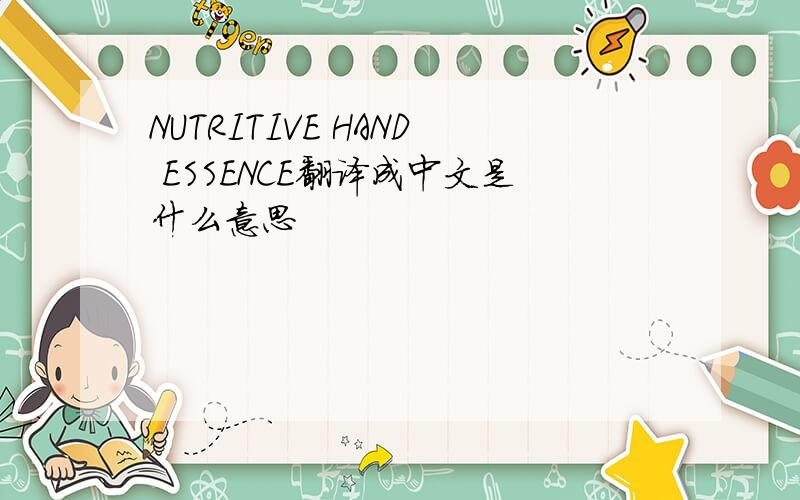NUTRITIVE HAND ESSENCE翻译成中文是什么意思
