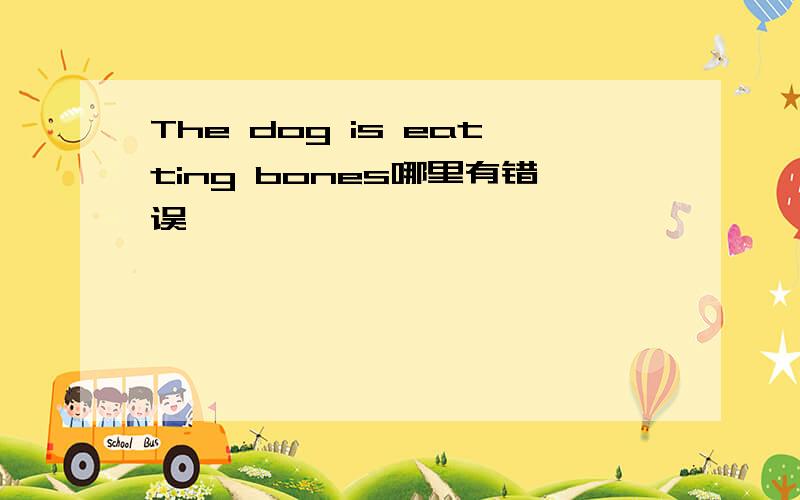 The dog is eatting bones哪里有错误
