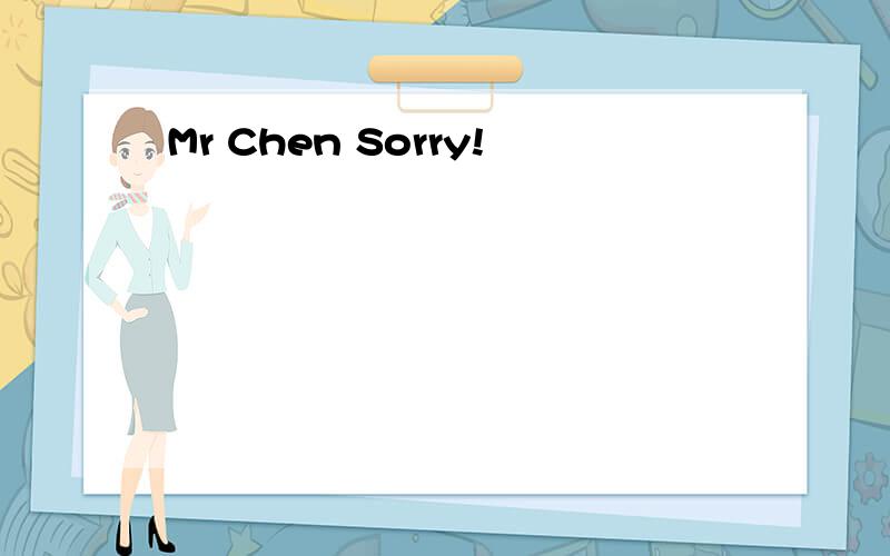 Mr Chen Sorry!