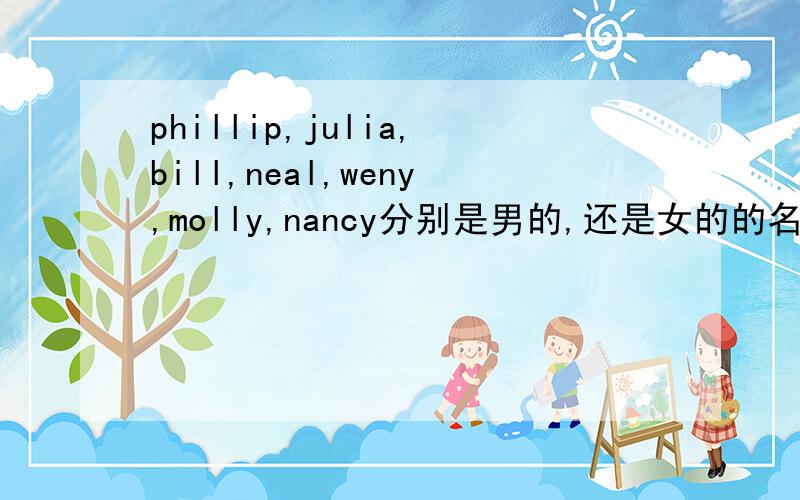 phillip,julia,bill,neal,weny,molly,nancy分别是男的,还是女的的名字?