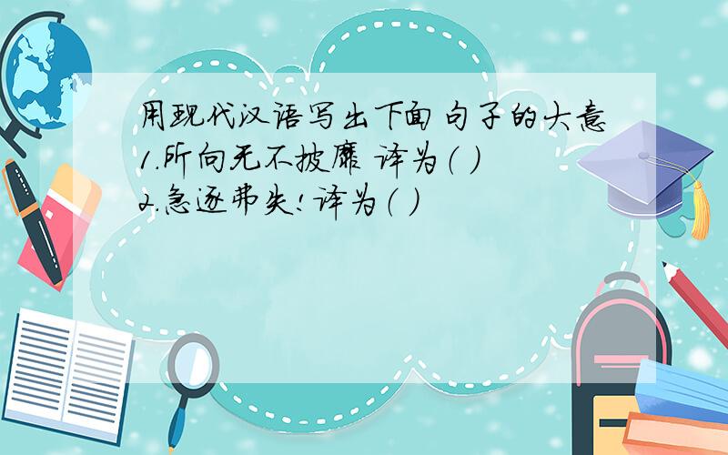 用现代汉语写出下面句子的大意1.所向无不披靡 译为（ ）2.急逐弗失!译为（ ）