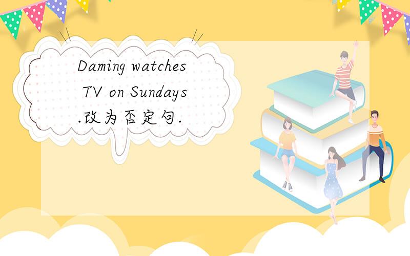 Daming watches TV on Sundays.改为否定句.