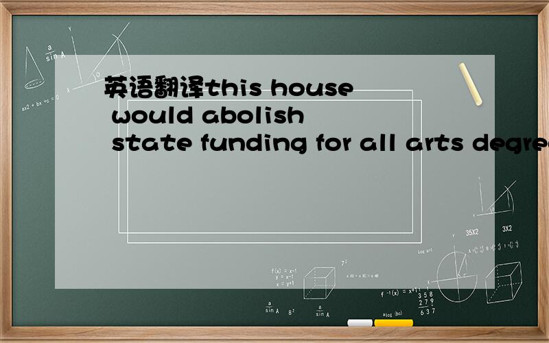 英语翻译this house would abolish state funding for all arts degrees 中的arts degrees是什么意思?