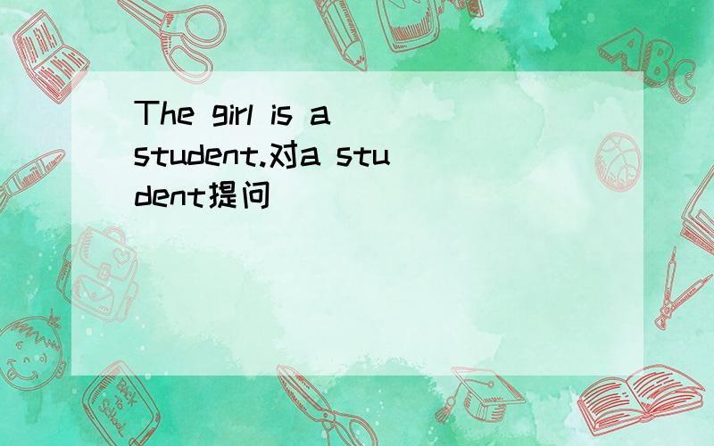 The girl is a student.对a student提问