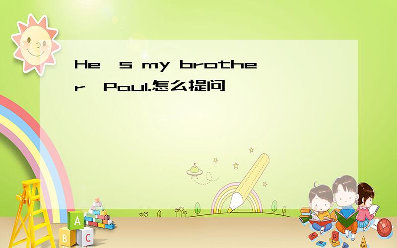 He's my brother,Paul.怎么提问