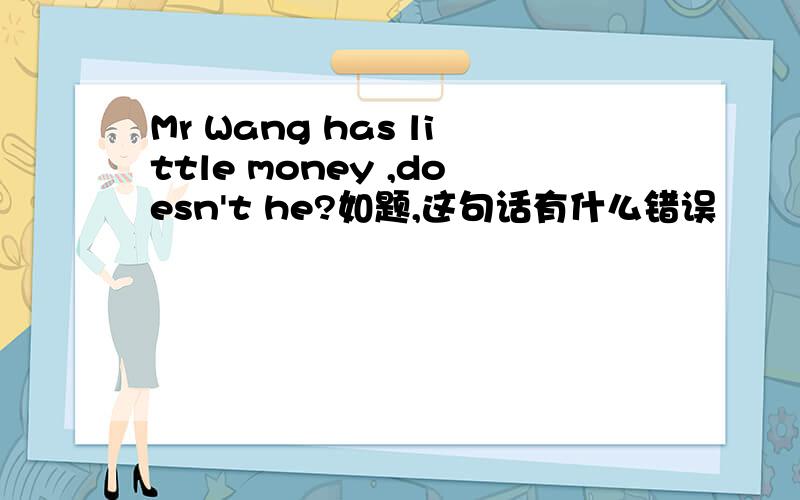 Mr Wang has little money ,doesn't he?如题,这句话有什么错误