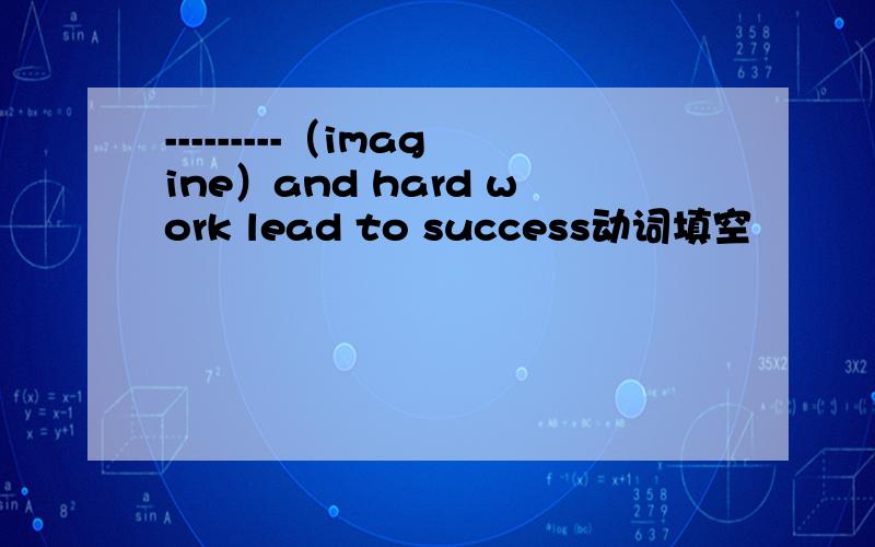 ---------（imagine）and hard work lead to success动词填空