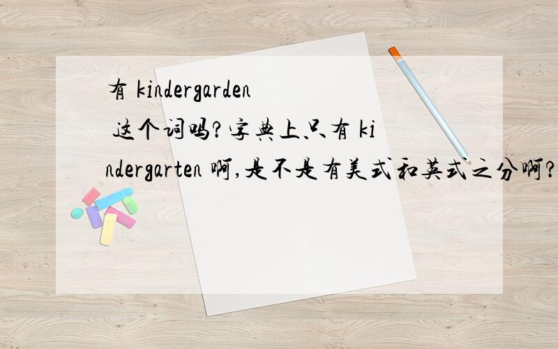 有 kindergarden 这个词吗?字典上只有 kindergarten 啊,是不是有美式和英式之分啊?哪个是美式哪个是英