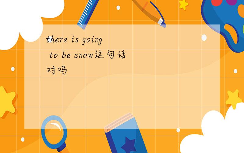 there is going to be snow这句话对吗