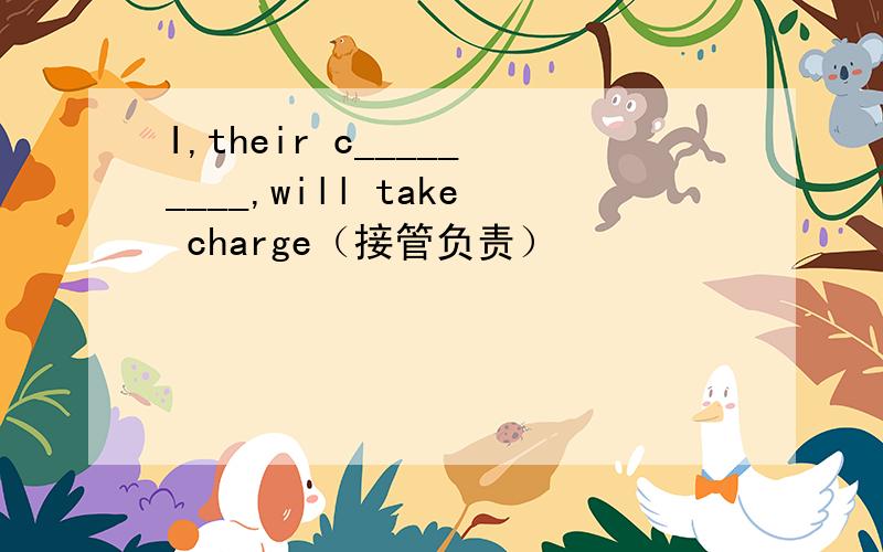 I,their c_________,will take charge（接管负责）