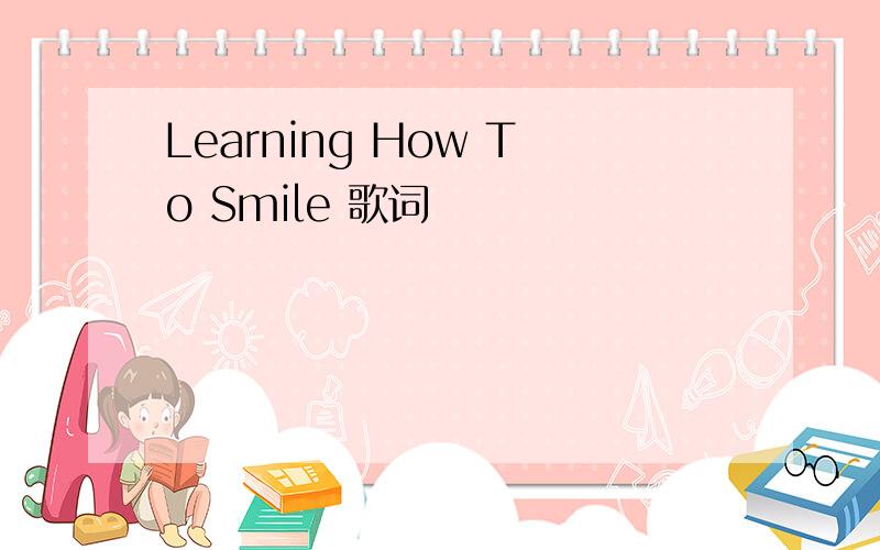 Learning How To Smile 歌词