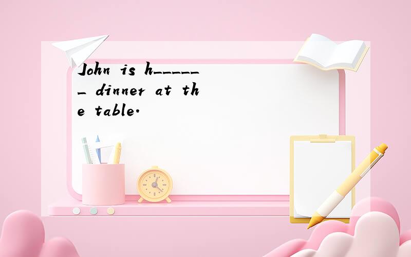 John is h______ dinner at the table.