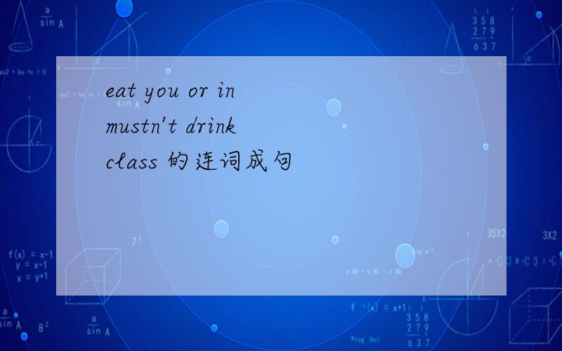 eat you or in mustn't drink class 的连词成句