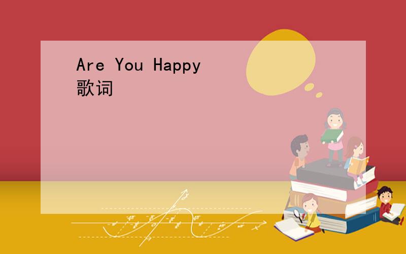 Are You Happy 歌词